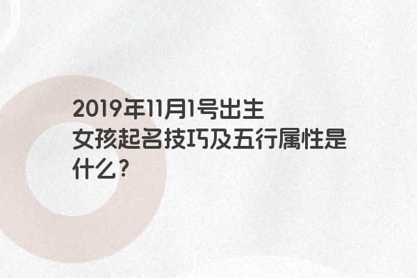 2019年11月1号出生女孩起名技巧及五行属性是什么？