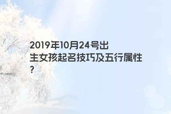 2019年10月24号出生女孩起名技巧及五行属性？