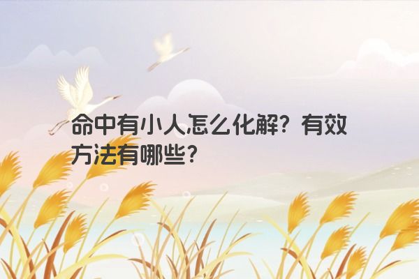 命中有小人怎么化解？有效方法有哪些？