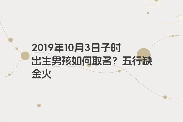 2019年10月3日子时出生男孩如何取名？五行缺金火