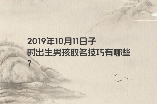 2019年10月11日子时出生男孩取名技巧有哪些？