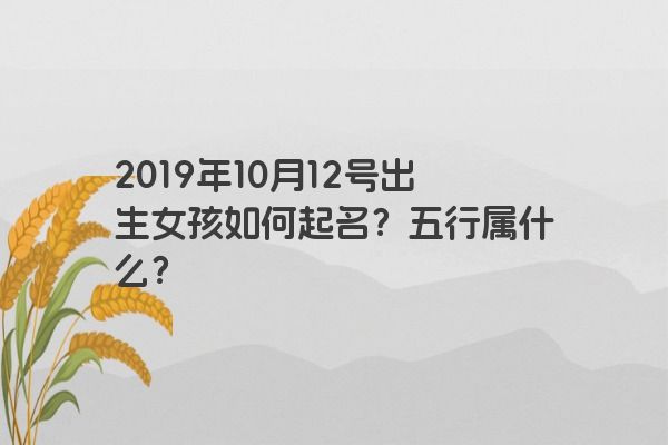 2019年10月12号出生女孩如何起名？五行属什么？