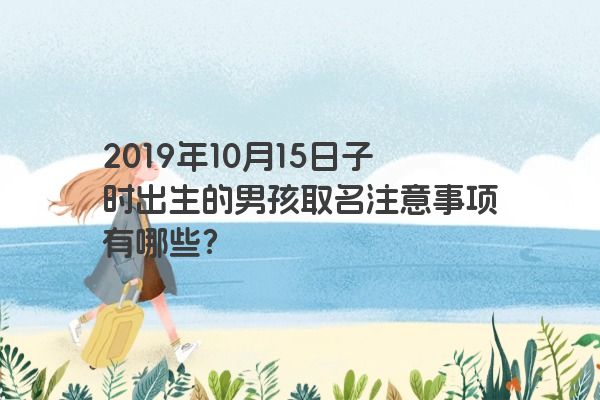2019年10月15日子时出生的男孩取名注意事项有哪些？
