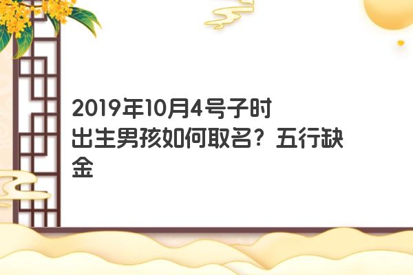 2019年10月4号子时出生男孩如何取名？五行缺金