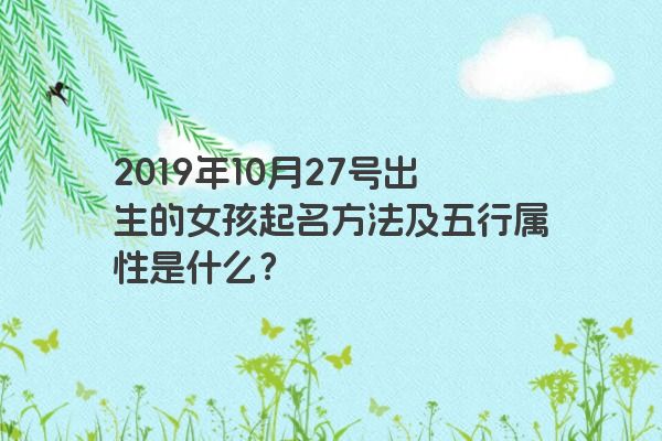 2019年10月27号出生的女孩起名方法及五行属性是什么？
