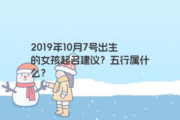 2019年10月7号出生的女孩起名建议？五行属什么？