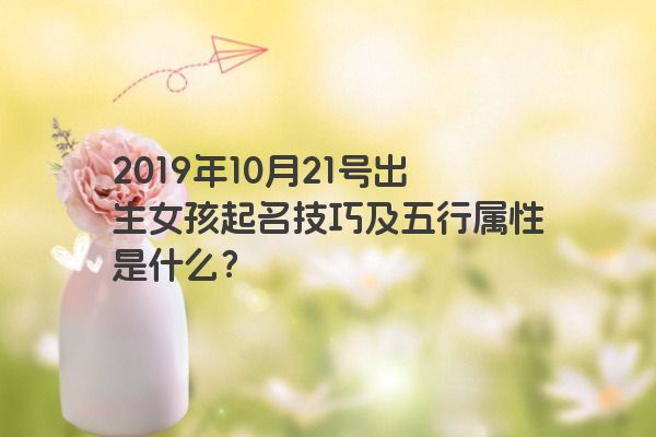 2019年10月21号出生女孩起名技巧及五行属性是什么？