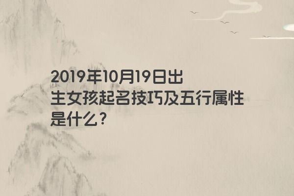 2019年10月19日出生女孩起名技巧及五行属性是什么？