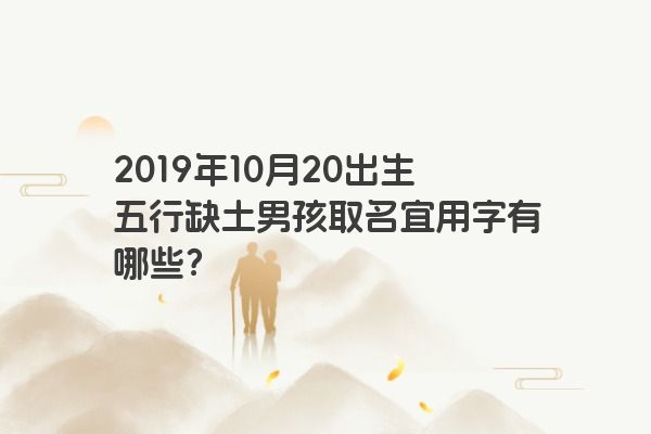 2019年10月20出生五行缺土男孩取名宜用字有哪些？