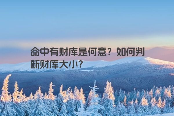 命中有财库是何意？如何判断财库大小？