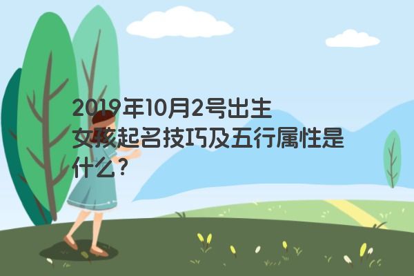 2019年10月2号出生女孩起名技巧及五行属性是什么？
