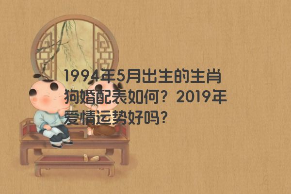 1994年5月出生的生肖狗婚配表如何？2019年爱情运势好吗？