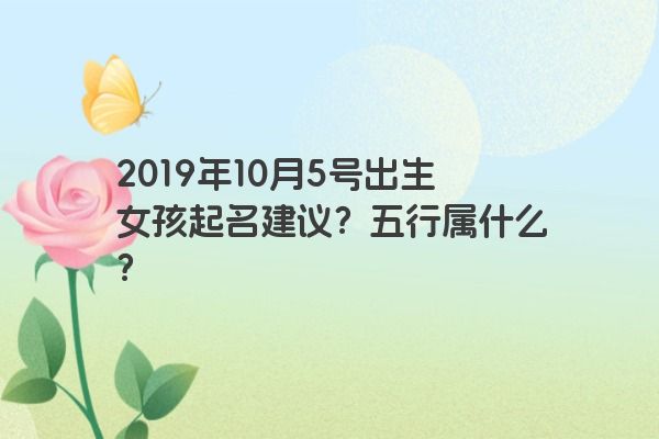2019年10月5号出生女孩起名建议？五行属什么？