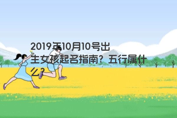 2019年10月10号出生女孩起名指南？五行属什么？