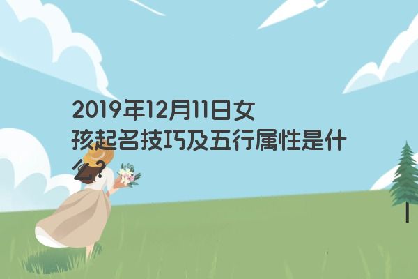 2019年12月11日女孩起名技巧及五行属性是什么？