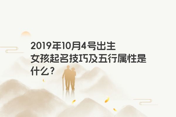 2019年10月4号出生女孩起名技巧及五行属性是什么？