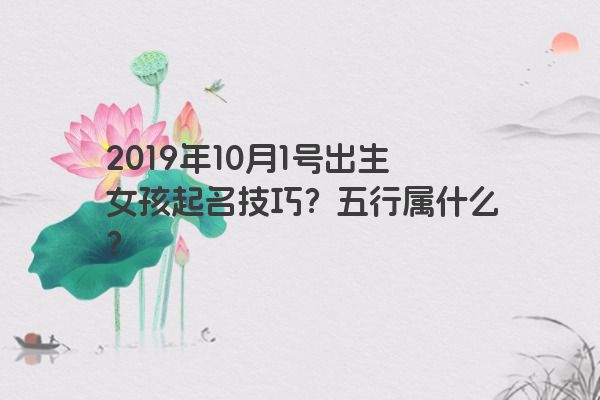 2019年10月1号出生女孩起名技巧？五行属什么？