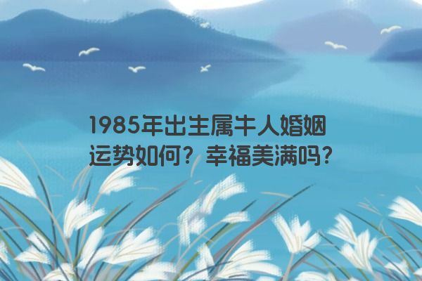 1985年出生属牛人婚姻运势如何？幸福美满吗？