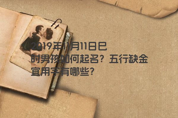 2019年11月11日巳时男孩如何起名？五行缺金宜用字有哪些？
