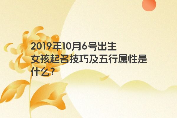 2019年10月6号出生女孩起名技巧及五行属性是什么？