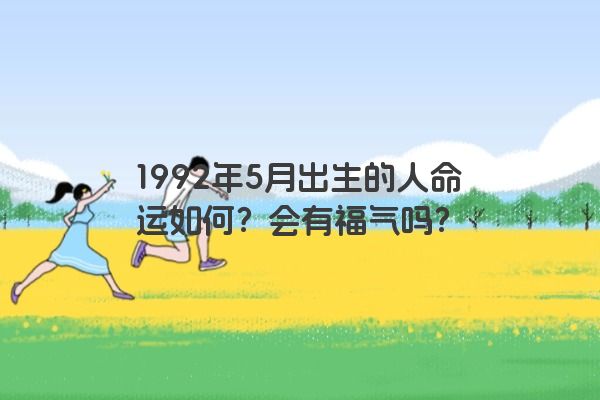 1992年5月出生的人命运如何？会有福气吗？