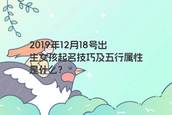 2019年12月18号出生女孩起名技巧及五行属性是什么？