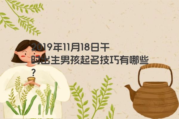 2019年11月18日午时出生男孩起名技巧有哪些？