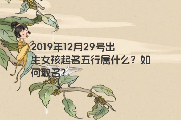 2019年12月29号出生女孩起名五行属什么？如何取名？