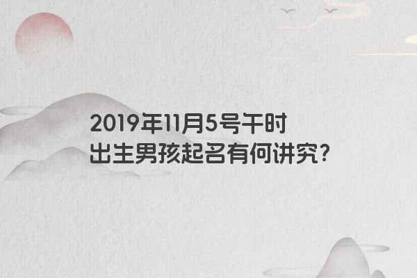 2019年11月5号午时出生男孩起名有何讲究？