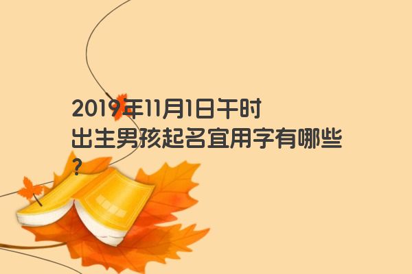 2019年11月1日午时出生男孩起名宜用字有哪些？