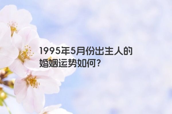 1995年5月份出生人的婚姻运势如何？