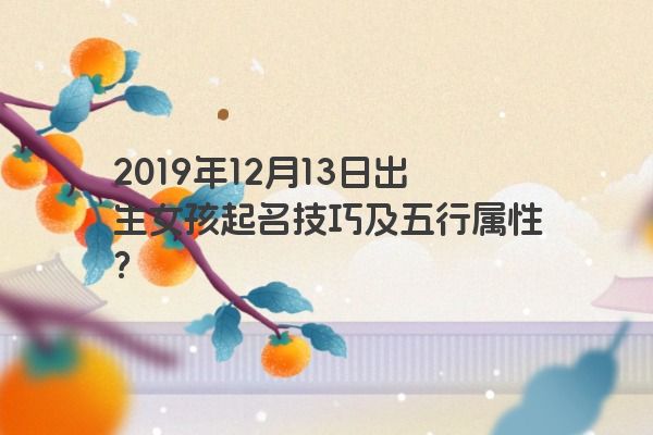 2019年12月13日出生女孩起名技巧及五行属性？