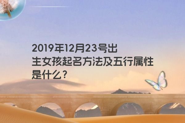 2019年12月23号出生女孩起名方法及五行属性是什么？