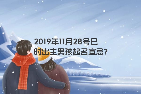 2019年11月28号巳时出生男孩起名宜忌？