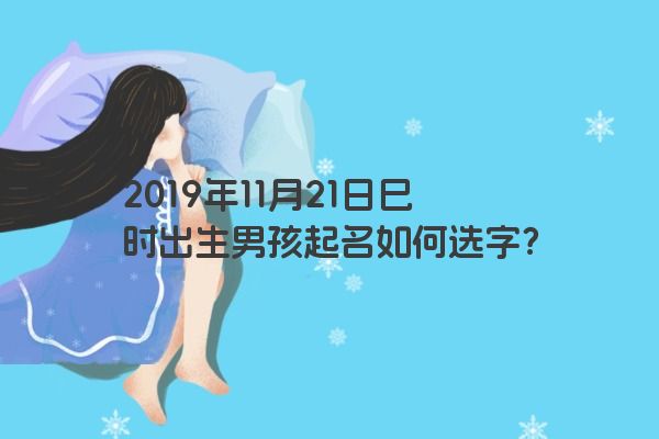 2019年11月21日巳时出生男孩起名如何选字？