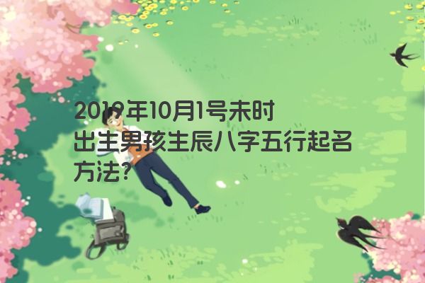 2019年10月1号未时出生男孩生辰八字五行起名方法？