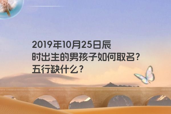 2019年10月25日辰时出生的男孩子如何取名？五行缺什么？