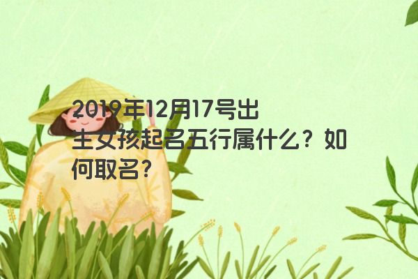 2019年12月17号出生女孩起名五行属什么？如何取名？