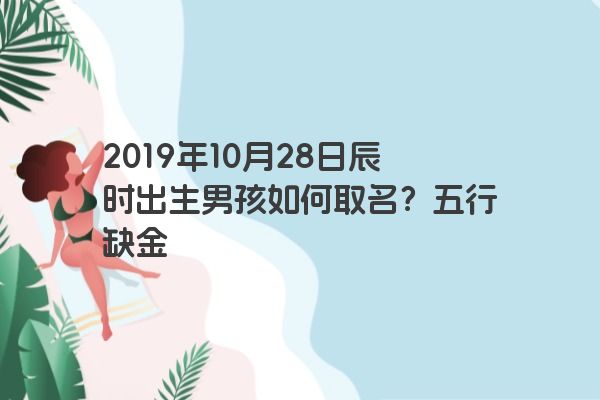 2019年10月28日辰时出生男孩如何取名？五行缺金