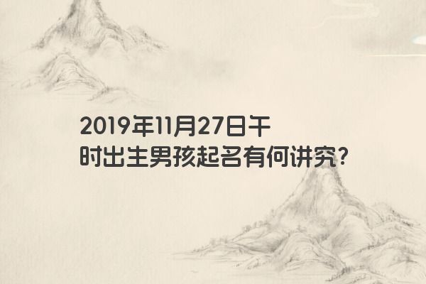 2019年11月27日午时出生男孩起名有何讲究？