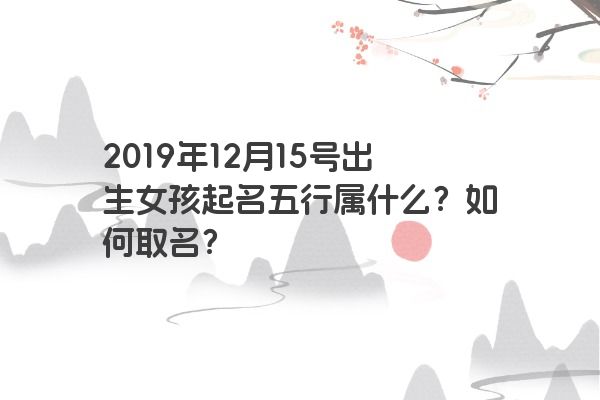 2019年12月15号出生女孩起名五行属什么？如何取名？