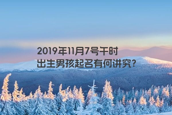 2019年11月7号午时出生男孩起名有何讲究？