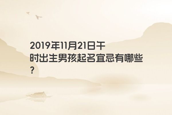 2019年11月21日午时出生男孩起名宜忌有哪些？
