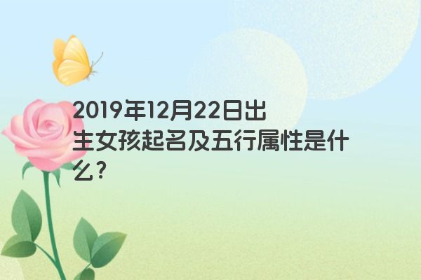 2019年12月22日出生女孩起名及五行属性是什么？