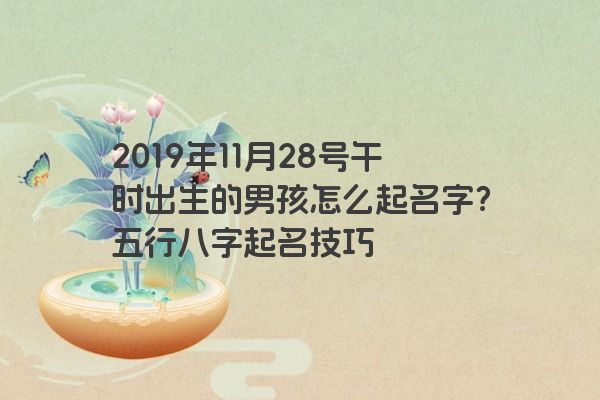 2019年11月28号午时出生的男孩怎么起名字？五行八字起名技巧