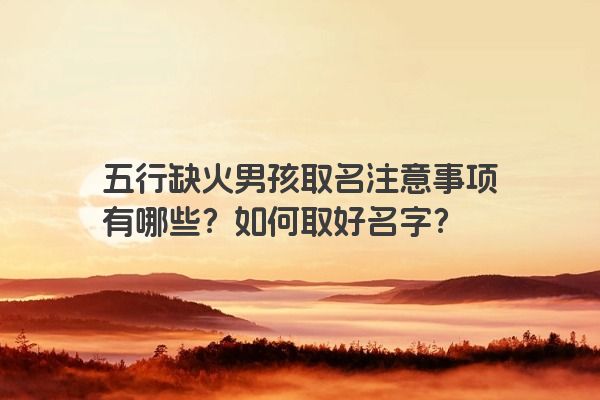 五行缺火男孩取名注意事项有哪些？如何取好名字？