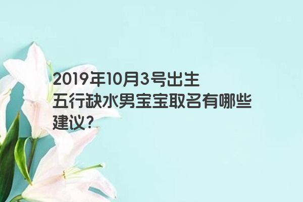 2019年10月3号出生五行缺水男宝宝取名有哪些建议？