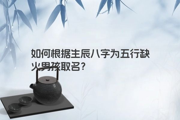 如何根据生辰八字为五行缺火男孩取名？