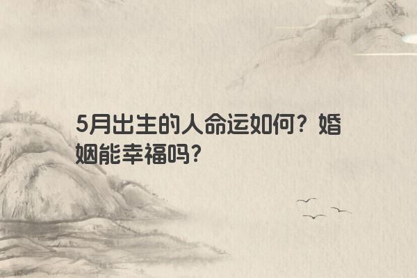 5月出生的人命运如何？婚姻能幸福吗？