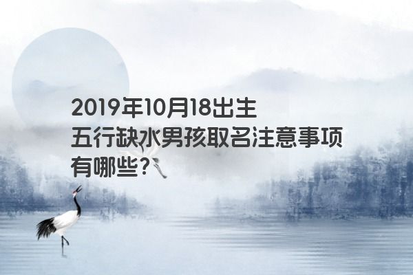 2019年10月18出生五行缺水男孩取名注意事项有哪些？